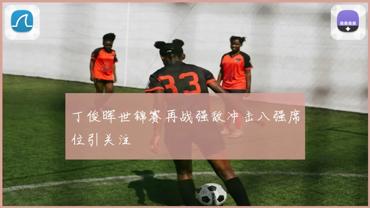 丁俊晖世锦赛再战强敌冲击八强席位引关注