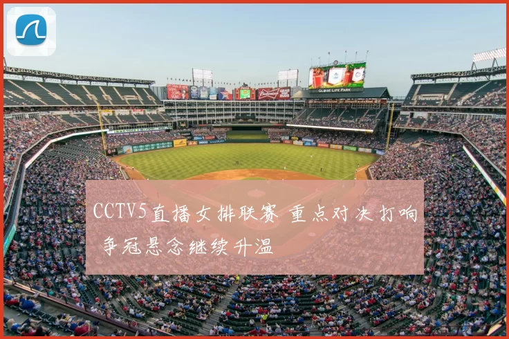 CCTV5直播女排联赛 重点对决打响 争冠悬念继续升温