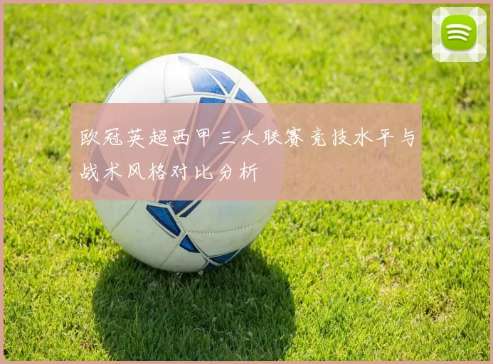 欧冠英超西甲三大联赛竞技水平与战术风格对比分析