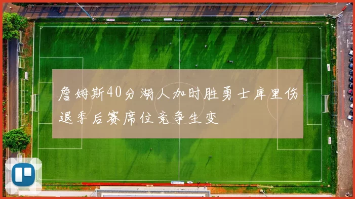 詹姆斯40分湖人加时胜勇士库里伤退季后赛席位竞争生变
