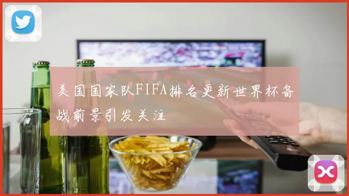 美国国家队FIFA排名更新世界杯备战前景引发关注