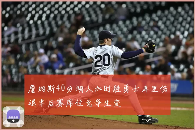 詹姆斯40分湖人加时胜勇士库里伤退季后赛席位竞争生变