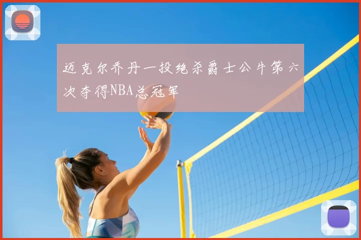 迈克尔乔丹一投绝杀爵士公牛第六次夺得NBA总冠军