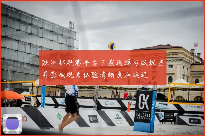 欧洲杯观赛平台下载选择与版权差异影响观看体验清晰度和延迟