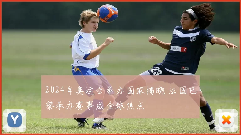 2024年奥运会举办国家揭晓 法国巴黎承办赛事成全球焦点