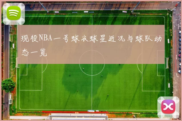 现役NBA一号球衣球星近况与球队动态一览