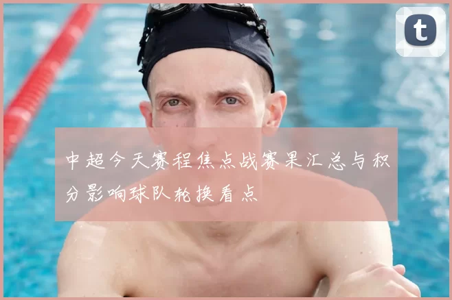 中超今天赛程焦点战赛果汇总与积分影响球队轮换看点