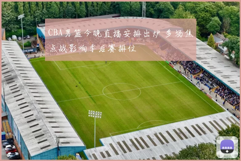 CBA男篮今晚直播安排出炉 多场焦点战影响季后赛排位