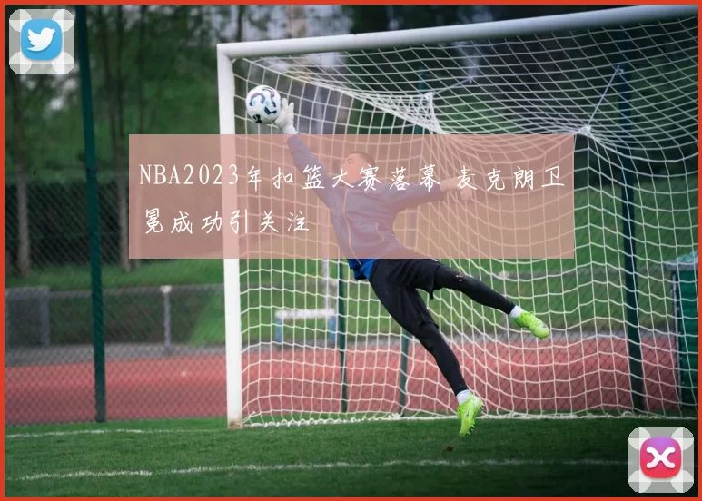 NBA2023年扣篮大赛落幕 麦克朗卫冕成功引关注
