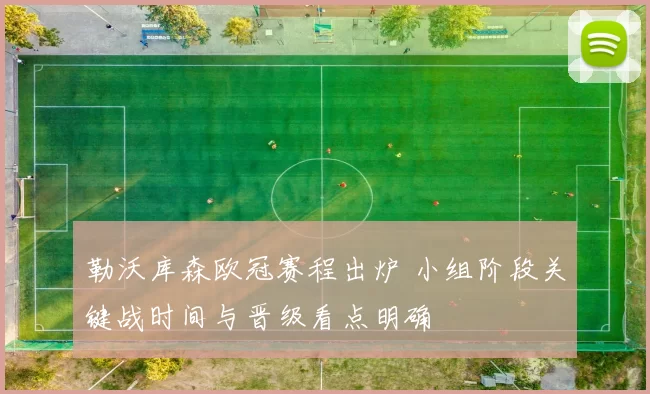 勒沃库森欧冠赛程出炉 小组阶段关键战时间与晋级看点明确