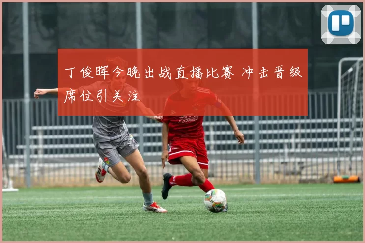 丁俊晖今晚出战直播比赛 冲击晋级席位引关注