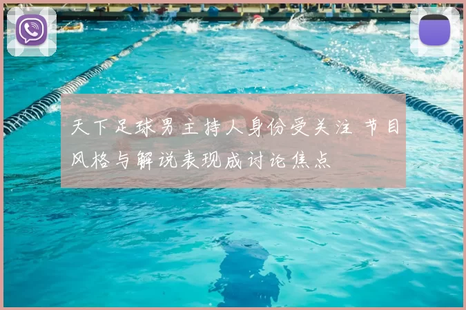 天下足球男主持人身份受关注 节目风格与解说表现成讨论焦点