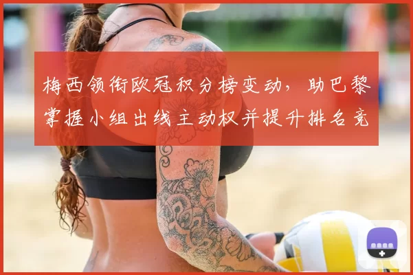 梅西领衔欧冠积分榜变动，助巴黎掌握小组出线主动权并提升排名竞争力