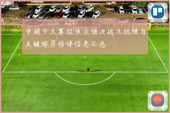 中超今天赛程焦点场次战况梳理与关键球员伤停信息汇总