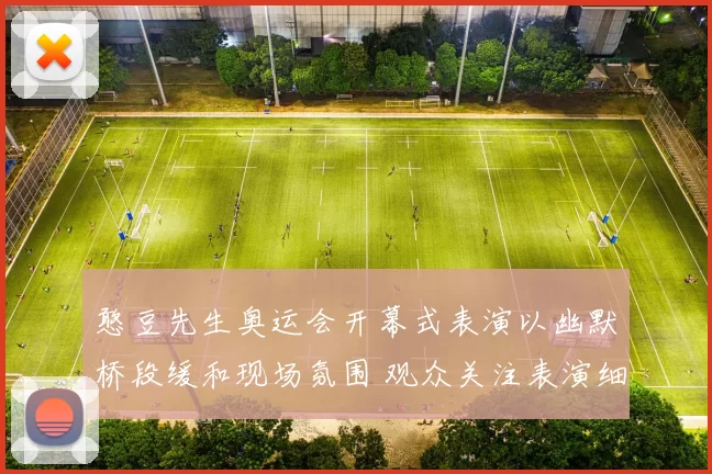 憨豆先生奥运会开幕式表演以幽默桥段缓和现场氛围 观众关注表演细节