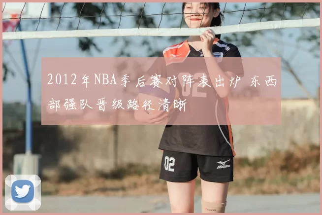 2012年NBA季后赛对阵表出炉 东西部强队晋级路径清晰