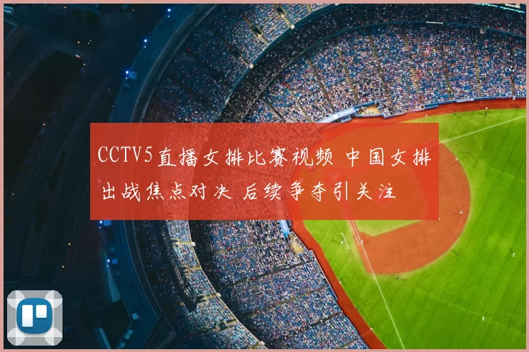 CCTV5直播女排比赛视频 中国女排出战焦点对决 后续争夺引关注