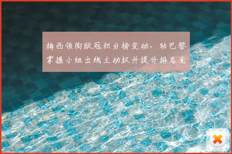 梅西领衔欧冠积分榜变动，助巴黎掌握小组出线主动权并提升排名竞争力