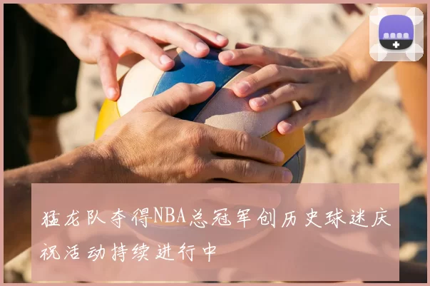 猛龙队夺得NBA总冠军创历史球迷庆祝活动持续进行中