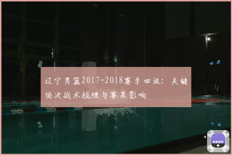 辽宁男篮2017-2018赛季回放：关键场次战术梳理与赛果影响