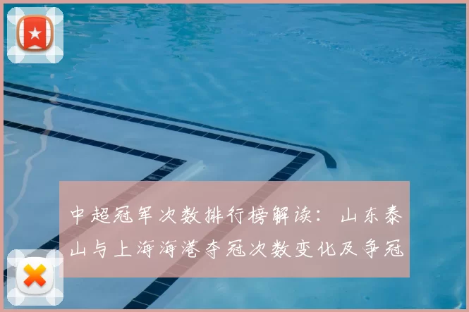 中超冠军次数排行榜解读：山东泰山与上海海港夺冠次数变化及争冠格局影响