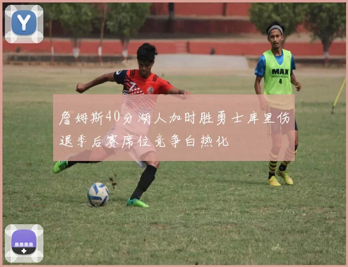 詹姆斯40分湖人加时胜勇士库里伤退季后赛席位竞争白热化