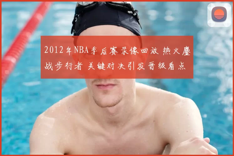 2012年NBA季后赛录像回放 热火鏖战步行者 关键对决引发晋级看点